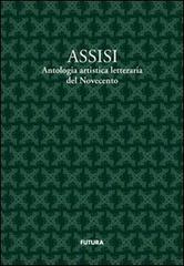Assisi. Antologia artistico letteraria del Novecento di Valerio Terzetti, Giovanni Zavarella edito da Futura Libri
