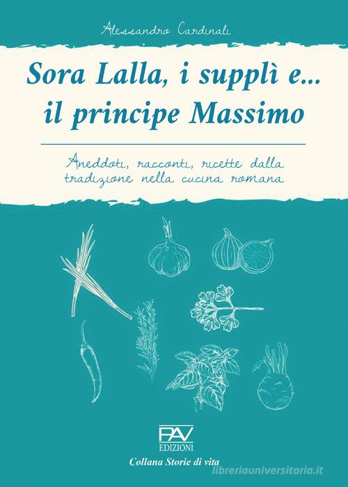 Sora Lalla, i supplì e... il principe Massimo. Aneddoti, racconti, ricette dalla tradizione nella cucina romana di Alessandro Cardinali edito da Pav Edizioni