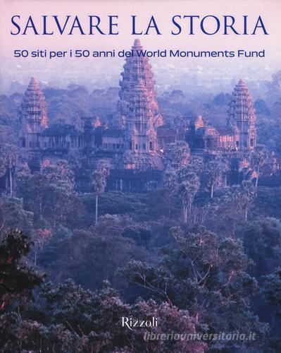 Salvare la storia. 50 siti per i 50 anni del World Monuments Fund edito da Rizzoli