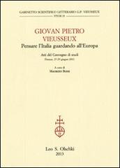 Giovan Pietro Vieusseux. Pensare l'Italia guardando l'Europa. Atti del Convegno di studi (Firenze, 27-29 giugno 2011) edito da Olschki
