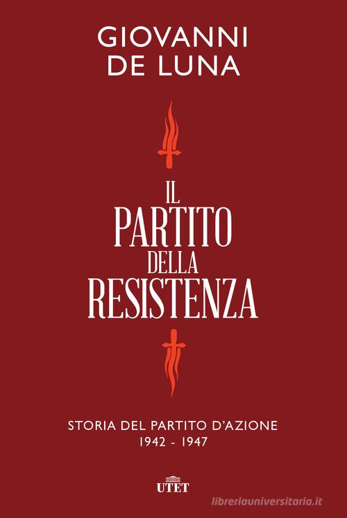 Il partito della Resistenza. Storia del Partito d'Azione (1942-1947) di Giovanni De Luna edito da UTET