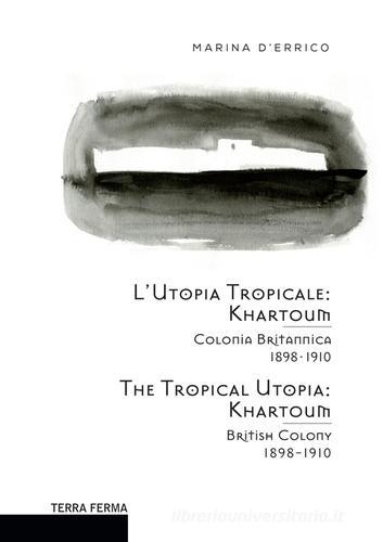L' utopia tropicale. Khartoum. Colonia britannica 1898-1910. Ediz. multilingue di Marina D'Errico edito da Terra Ferma Edizioni