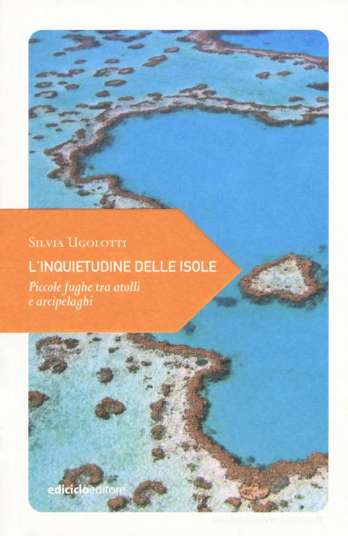 L' inquietudine delle isole. Piccole fughe tra atolli e arcipelaghi di Silvia Ugolotti edito da Ediciclo