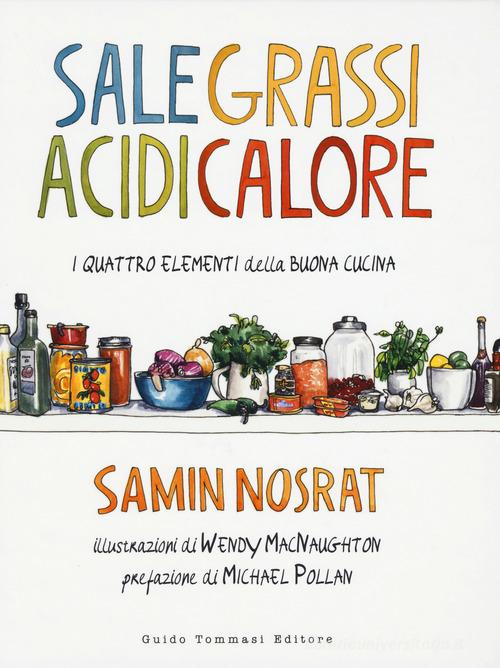 Sale, grassi, acidi, calore. I quattro elementi della buona cucina di Samin Nosrat edito da Guido Tommasi Editore-Datanova