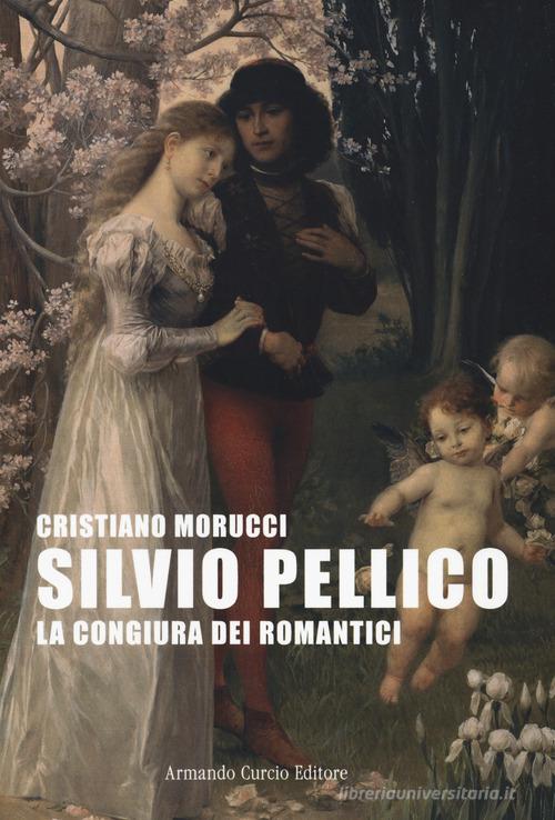 Silvio Pellico. La congiura dei romantici di Cristiano Morucci edito da Curcio