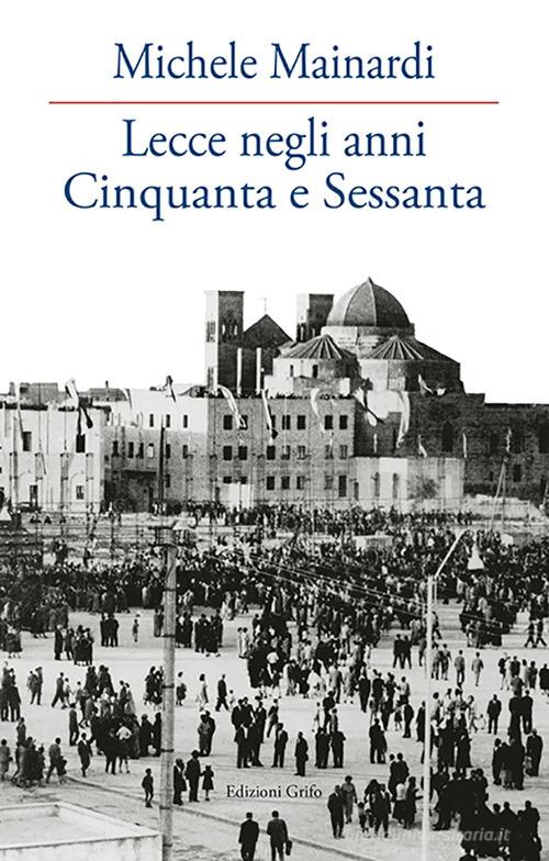 Lecce negli anni Cinquanta e Sessanta di Michele Mainardi edito da Grifo (Cavallino)