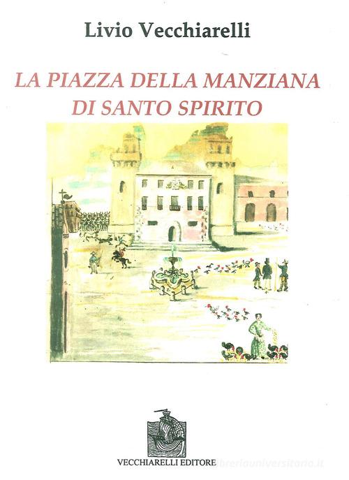 La piazza di Santo Spirito della Manziana di Livio Vecchiarelli edito da Vecchiarelli
