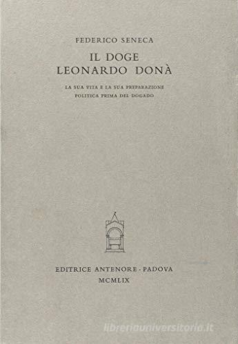 Il doge Leonardo Donà. La sua vita e la sua preparazione politica prima del dogado di Federico Seneca edito da Antenore