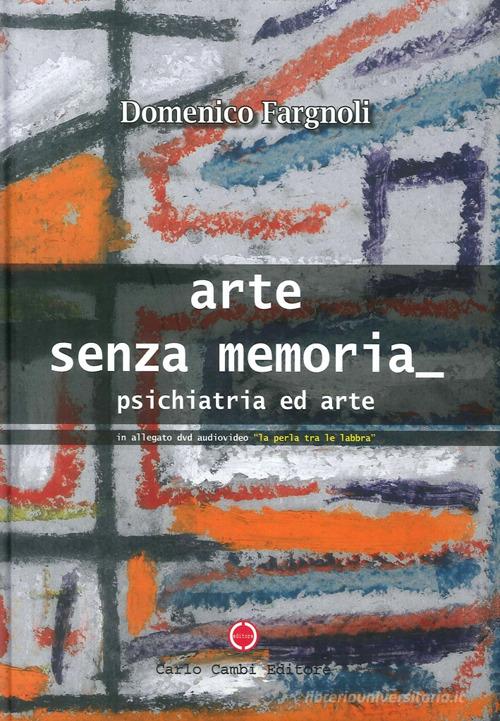 Arte senza memoria. Psichiatria ed arte. Ediz. illustrata. Con DVD di Domenico Fargnoli edito da Cambi