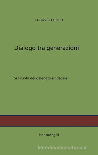 Dialogo tra generazioni. Sul ruolo del delegato sindacale di Ludovico Ferro edito da Franco Angeli