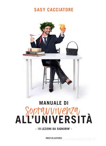 Manuale di sopravvivenza all'università. 19 lezioni da signurin' di Sasy Cacciatore edito da Mondadori Electa