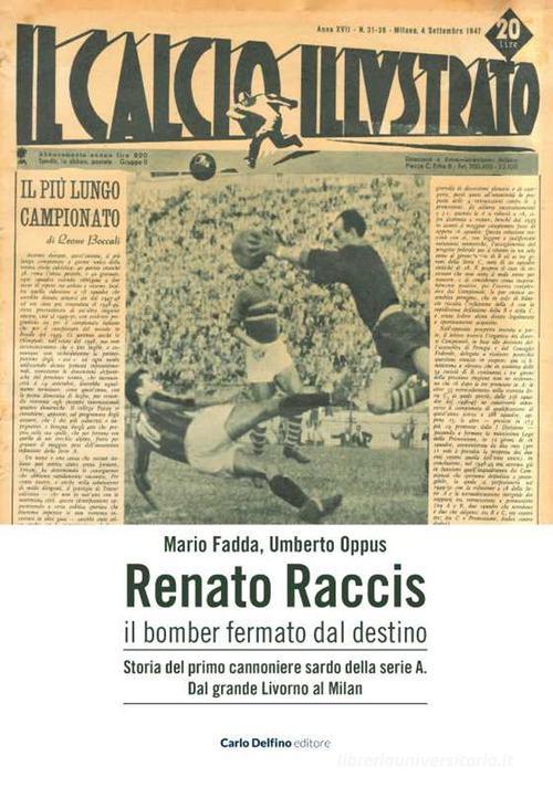 Renato Raccis il bomber fermato dal destino. Storia del primo cannoniere sardo della serie A di Mario Fadda, Umberto Oppus edito da Carlo Delfino Editore