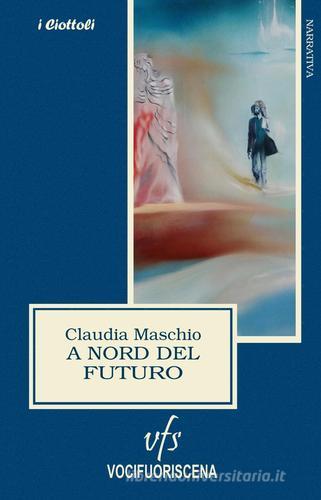 A nord del futuro di Claudia Maschio edito da Vocifuoriscena