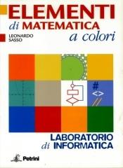 Elementi di matematica a colori. Laboratorio di informatica. Per le Scuole superiori di Leonardo Sasso edito da Petrini