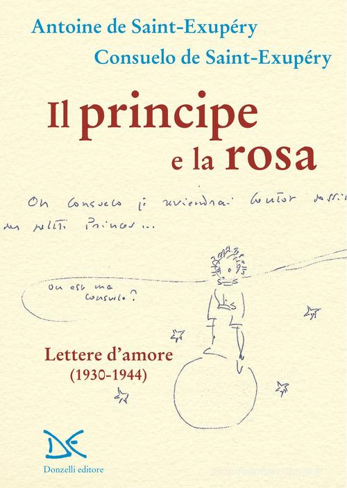 Il principe e la rosa. Lettere d'amore (1930-1944) di Antoine de Saint-Exupéry, Consuelo de Saint-Exupéry edito da Donzelli