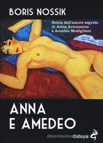 Anna e Amedeo. Storia dell'amore segreto fra Anna Achmatova e Amedeo Modigliani di Boris Nossik edito da Odoya