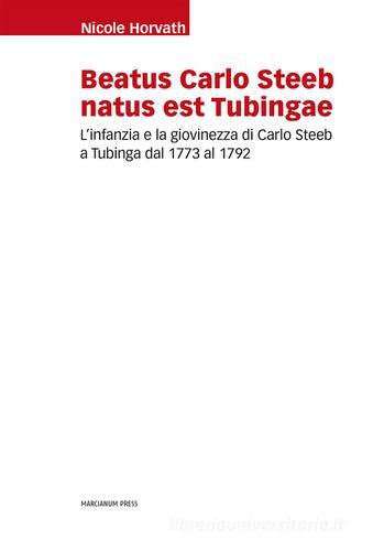 Beatus Carlo Steeb natus est Tubingae. L'infanzia e la giovinezza di Carlo Steeb a Tubinga dal 1773 al 1792 di Nicole Horvarth edito da Marcianum Press