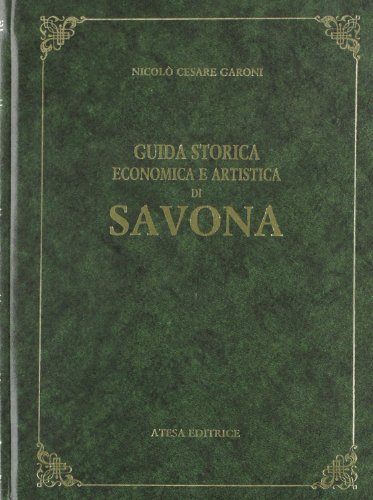 Guida storica, economica e artistica della città di Savona (rist. anast. Savona, 1874) di Nicolò C. Garoni edito da Atesa