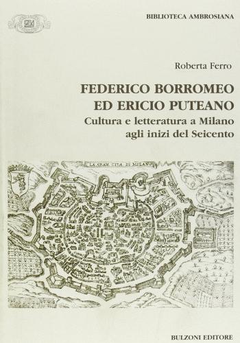 Federico Borromeo ed Ericio Puteano. Cultura e letteratura a Milano agli inizi del Seicento di Roberta Ferro edito da Bulzoni