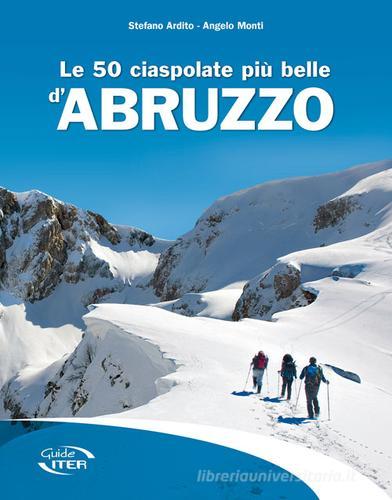 Le 50 ciaspolate più belle d'Abruzzo di Stefano Ardito, Angelo Monti edito da Iter Edizioni
