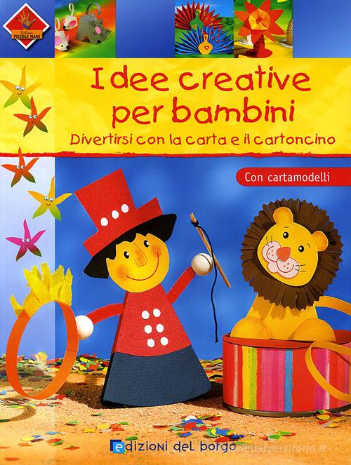 Idee creative per bambini. Divertirsi con la carta e il cartoncino. Con cartamodelli. Ediz. illustrata edito da Edizioni del Borgo