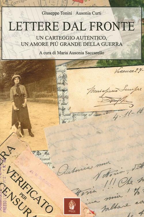 Lettere dal fronte. Un carteggio autentico, un amore più grande della guerra di Giuseppe Tonini, Ausonia Curti edito da Itinera Progetti