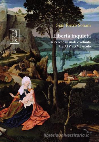 Libertà inquieta. Ricerche su male e volontà tra XIV e XVI secolo di Gian Pietro Soliani edito da Orthotes