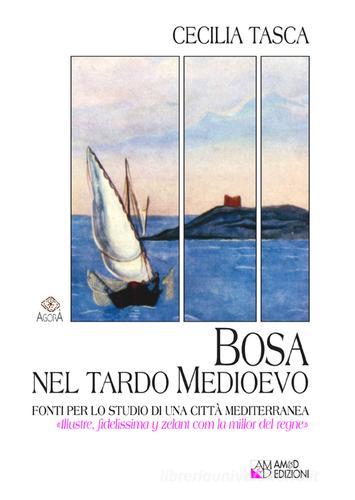 Bosa nel tardo medioevo. Fonti per lo studio di una città mediterranea «illustre, fidelissima y zelant com la millor del regne» di Cecilia Tasca edito da AM&D