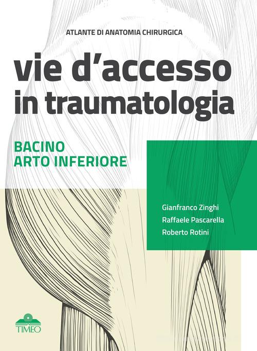 Atlante di anatomia chirurgica. Vie d'accesso in traumatologia. Bacino - Arto inferiore di Gianfranco Zinghi, Raffaele Pascarella, Roberto Rotini edito da Timeo