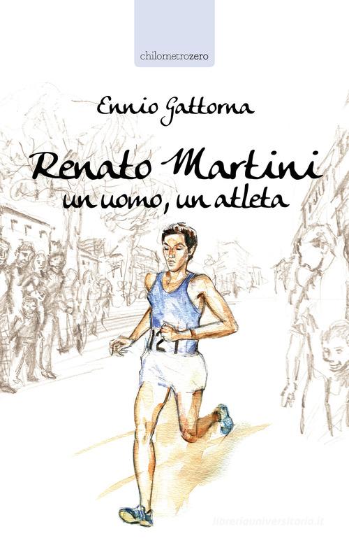Renato Martini. Un uomo, un atleta di Ennio Gattorna edito da La Torretta