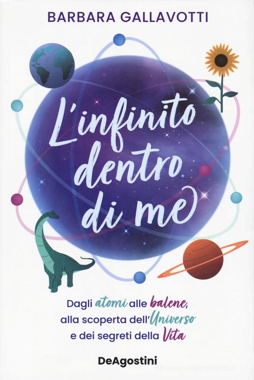 L'infinito dentro di me. Dagli atomi alle balene, alla scoperta dell'Universo e dei segreti della vita di Barbara Gallavotti edito da De Agostini