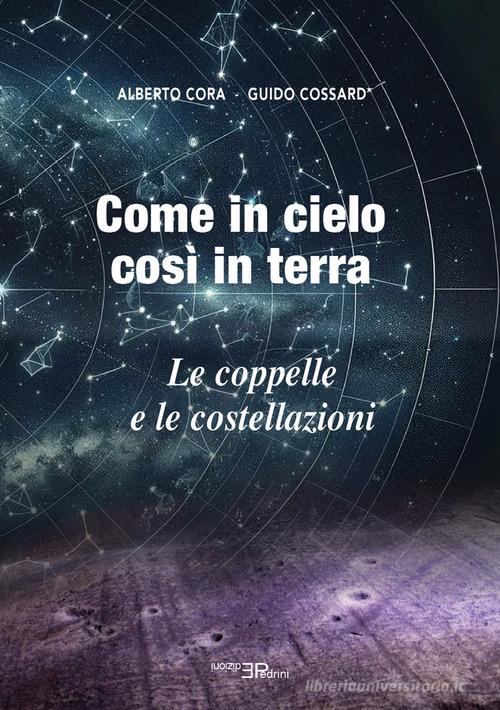 Come in cielo così in terra. Le coppelle e le costellazioni di Guido Cossard, Alberto Cora edito da Pedrini