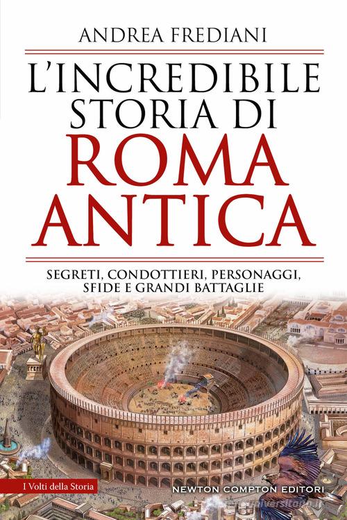 L' incredibile storia di Roma antica. Segreti, condottieri, personaggi, sfide e grandi battaglie di Andrea Frediani edito da Newton Compton Editori