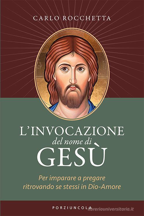 L'invocazione del nome di Gesù. Per imparare a pregare ritrovando se stessi in Dio-Amore di Carlo Rocchetta edito da Porziuncola