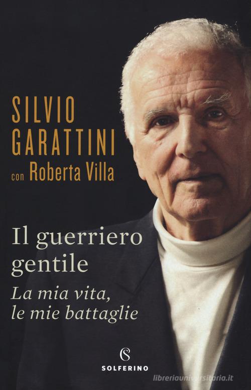 Il guerriero gentile. La mia vita, le mie battaglie di Silvio Garattini, Roberta Villa edito da Solferino