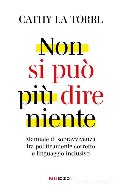 Non si può più dire niente. Manuale di sopravvivenza tra politicamente corretto e linguaggio inclusivo di Cathy La Torre edito da ROI edizioni