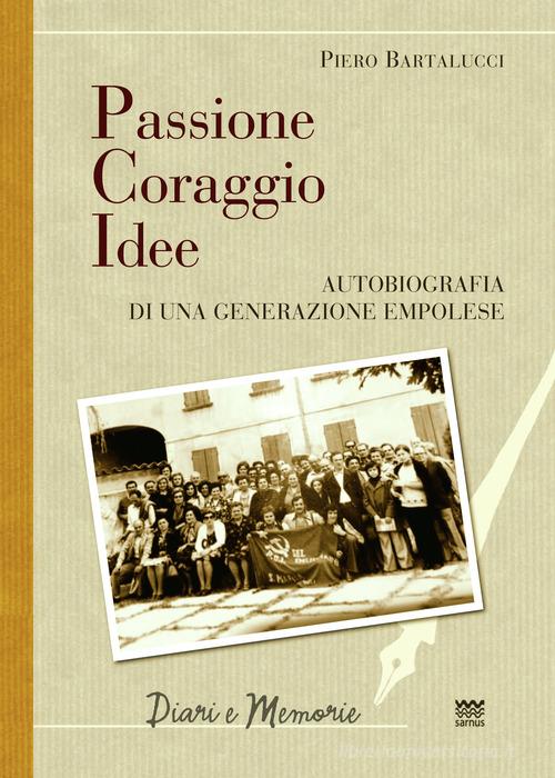 Passione coraggio idee. Autobiografia di una generazione empolese di Piero Bartalucci edito da Sarnus