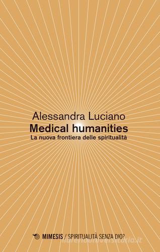Medical humanities. La nuova frontiera delle spiritualità di Alessandra Luciano edito da Mimesis