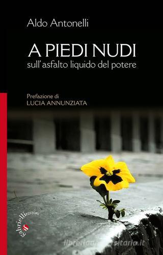 A piedi nudi. Sull'asfalto liquido del potere di Aldo Antonelli edito da Gabrielli Editori