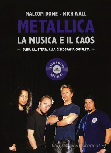 Metallica. La musica e il caos. Guida illustrata alla discografia completa di Mick Wall, Malcolm Dome edito da Arcana