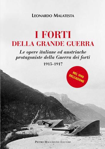 I forti della grande guerra. Le opere italiane ed austriache protagoniste della guerra dei forti (1915-1917) di Leonardo Malatesta edito da Macchione Editore