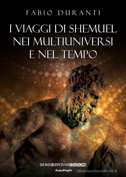 Libro I viaggi di Shemuel nei multiuniversi e nel tempo. Nuova ediz. di Fabio Duranti AcquaFragile di Sensoinverso Edizioni