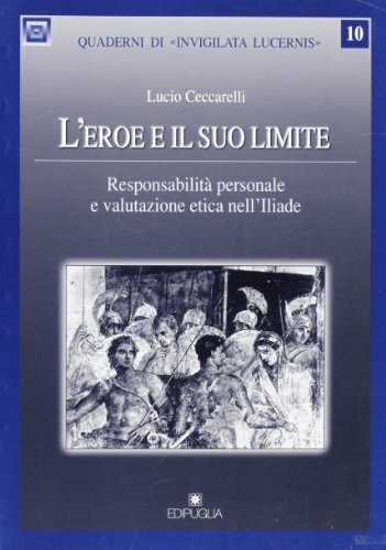 L' eroe e il suo limite. Responsabilità personale e valutazione etica nell'Iliade di Lucio Ceccarelli edito da Edipuglia