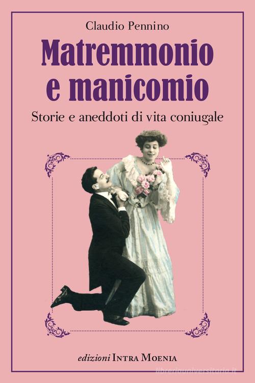 Matremmonio e manicomio. Storie e aneddoti di vita coniugale di Claudio Pennino edito da Intra Moenia