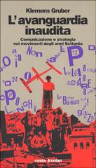 L' avanguardia inaudita. Comunicazione e strategia nei movimenti degli anni Settanta di Klemens Gruber edito da Costa & Nolan