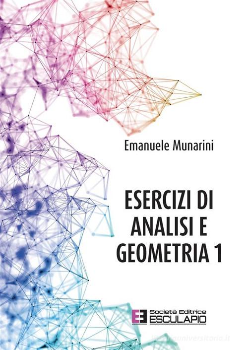 Esercizi di analisi e geometria 1 di Emanuele Munarini edito da Esculapio