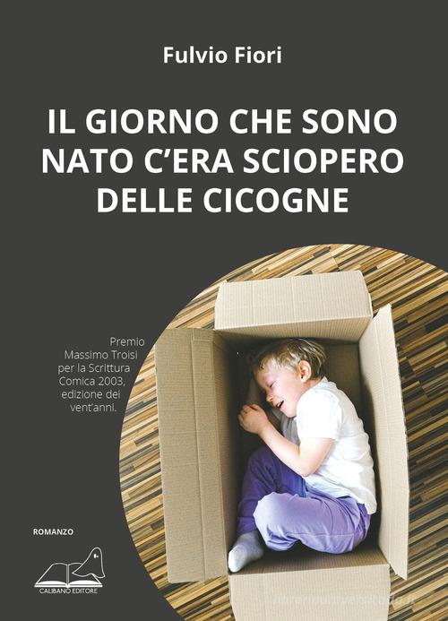 Libro Il giorno che sono nato c'era sciopero delle cicogne di Fulvio Fiori Narrativa di Calibano