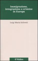 Immigrazione, integrazione e crimine in Europa di Luigi M. Solivetti edito da Il Mulino