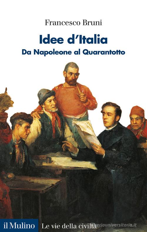 Idee d'Italia. Da Napoleone al Quarantotto di Francesco Bruni edito da Il Mulino