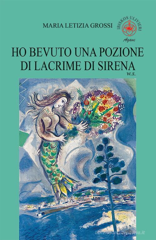Libro Ho bevuto una pozione di lacrime di sirena. W. S. di Maria Letizia Grossi Agave di Ibiskos Ulivieri